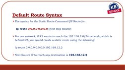 Default Route Syntax
The syntax for the Static Route Command [IP Route] is :
    Ip route 0.0.0.0 0.0.0.0 [Next Hop Router]