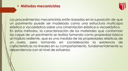 Métodos mecanicistas 
Los procedimientos mecanicistas están basados en la suposición de que
un pavimento puede ser modelado