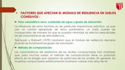 
FACTORES QUE AFECTAN EL MODULO DE RESILIENCIA EN SUELOS 
COHESIVOS :
Peso volumétrico seco, contenido de agua y grado de s