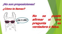 ¡No son proposiciones!
¿Cómo te llamas?
No
se
puede
afirmar
si
una
pregunta
es
verdadera o falsa.
