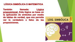 LÓGICA SIMBÓLICA O MATEMÁTICA
También
llamada:
Lógica
proposicional. Esta lógica se basa en
la aplicación de símbolos por med