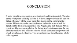 CONCLUSION
 
A solar panel tracking system was designed and implemented. The aim 
of the solar panel tracking system is to tr