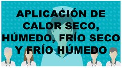 APLICACIÓN DE 
CALOR SECO, 
HÚMEDO, FRÍO SECO 
Y FRÍO HÚMEDO
