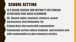 SCHOOL SETTING
•IS A SOCIAL SERVICE AND WITHIN IT LIES SIMILAR 
SITUATIONS THAT ARISE ELSEWHERE
•EX:  Human rights, injustice