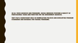 IN ALL THESE AGENCIES AND PROGRAMS, SOCIAL WORKERS PERFORM A VARIETY OF 
PROFESSIONAL TASKS AND FUNCTION FOR THE GOVERNMENT A
