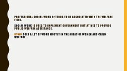 PROFESSIONAL SOCIAL WORK R=TENDS TO BE ASSOCIATED WITH THE WELFARE 
FIELD.
SOCIAL WORK IS USED TO IMPLEMENT GOVERNMENT INITIA