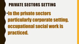 PRIVATE SECTORS SETTING
•In the private sectors 
particularly corporate setting, 
occupational social work is 
practiced.
