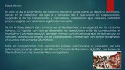 Edad Media:
En esta se da el surgimiento del Derecho Mercantil, surge como un derecho autónomo,
siendo en la posteridad del s