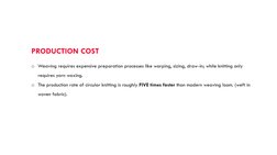 PRODUCTION COST 
o Weaving requires expensive preparation processes like warping, sizing, draw-in; while knitting only 
requi