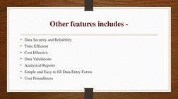 Other features includes -
• Data Security and Reliability
• Time Efficient
• Cost Effective
• Data Validations
• Analytical R