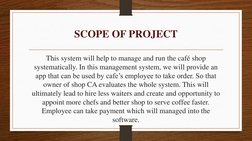 SCOPE OF PROJECT
This system will help to manage and run the café shop 
systematically. In this management system, we will pr