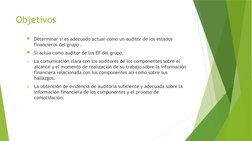 Objetivos 
Determinar si es adecuado actuar como un auditor de los estados 
financieros del grupo .
Si actúa como auditor d