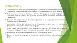 Definiciones
Componente: una entidad o unidad de negocio cuya información financiera se prepara por la 
dirección del compon