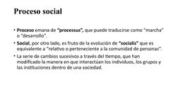 Proceso social
• Proceso emana de “processus”, que puede traducirse como “marcha” 
o “desarrollo”.
• Social, por otro lado, e