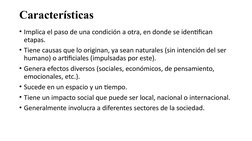 Características
• Implica el paso de una condición a otra, en donde se identifican 
etapas.
• Tiene causas que lo originan, y