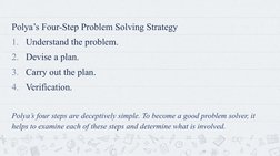 Polya’s Four-Step Problem Solving Strategy
1. Understand the problem.
2. Devise a plan.
3. Carry out the plan.
4. Verificatio