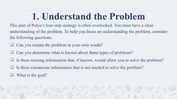 1. Understand the Problem
This part of Polya’s four-step strategy is often overlooked. You must have a clear 
understanding o