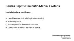 Causas Capitis Diminutio Media. Civitatis
La ciudadanía se perdía por:
a) La caída en esclavitud (Capitis Diminutio) 
b) Por