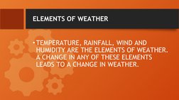 ELEMENTS OF WEATHER
•TEMPERATURE, RAINFALL, WIND AND 
HUMIDITY ARE THE ELEMENTS OF WEATHER. 
A CHANGE IN ANY OF THESE ELEMENT