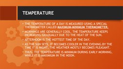 TEMPERATURE
• THE TEMPERATURE OF A DAY IS MEASURED USING A SPECIAL 
THERMOMETER CALLED MAXIMUM-MINIMUM THERMOMETER.
• MORNING