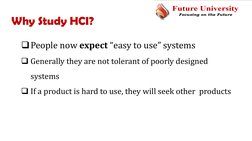 Why Study HCI?
People now expect “easy to use” systems
Generally they are not tolerant of poorly designed 
systems
If a pr