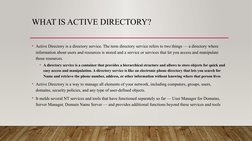 WHAT IS ACTIVE DIRECTORY?
• Active Directory is a directory service. The term directory service refers to two things — a dire