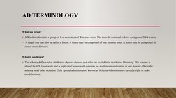 AD TERMINOLOGY
What’s a forest?
• A Windows forest is a group of 1 or more trusted Windows trees. The trees do not need to ha