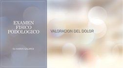 EXAMEN 
FISICO 
PODOLOGICO 
EU KAREN GALARCE
VALORACION DEL DOLOR

