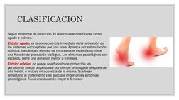CLASIFICACION
Según el tiempo de evolución, El dolor puede clasificarse como 
agudo o crónico.
El dolor agudo, es la consecue