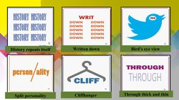 History repeats itself
Written down
Bird’s eye view
Split personality
Cliffhanger 
Through thick and thin
