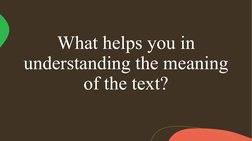 What helps you in 
understanding the meaning 
of the text?
