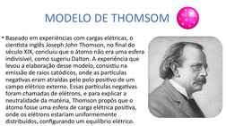 • Baseado em experiências com cargas elétricas, o 
cientista inglês Joseph John Thomson, no final do 
século XIX, concluiu qu
