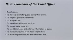 Basic Functions of the Front Office
• To sell rooms
•  To Reserve rooms for guests before their arrival.
•  To Register guest