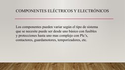 COMPONENTES ELÉCTRICOS Y ELECTRÓNICOS
Los componentes pueden variar según el tipo de sistema 
que se necesite puede ser desde