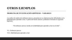 OTROS EJEMPLOS
PROBLEMA DE INVESTIGACIÓN-HIPÓTESIS – VARIABLES
Los niños de madres de embarazo precoz, presentan en su edad p