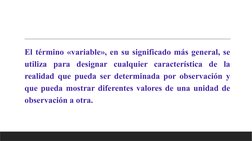 El término «variable», en su significado más general, se 
utiliza para designar cualquier característica de la 
realidad que
