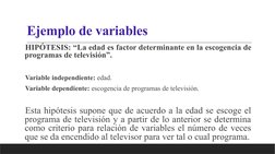 Ejemplo de variables
HIPÓTESIS: “La edad es factor determinante en la escogencia de 
programas de televisión”.
Variable indep