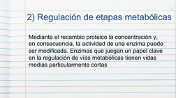 7 
2) Regulación de etapas metabólicas 
Mediante el recambio proteico la concentración y, 
en consecuencia, la actividad de u