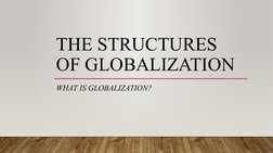 THE STRUCTURES 
OF GLOBALIZATION
WHAT IS GLOBALIZATION?
