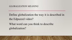 GLOBALIZATION MEANING
Define globalization the way it is described in 
the Edpuzzel video?
What word can you think to describ