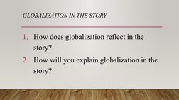 GLOBALIZATION IN THE STORY 
1. How does globalization reflect in the 
story? 
2. How will you explain globalization in the 
s