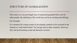STRUCTURE OF GLOBALIZATION
Gio's story is a very privileged way of experiencing global flows, but for 
other people, the shri