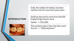 INTRODUCTION
Gold, the noblest of metals, has been 
used by man for more than 5000 years
Gold has derived its name from the O