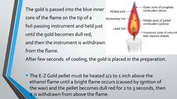 The gold is passed into the blue inner
core of the flame on the tip of a 
foil-passing instrument and held just 
until the go