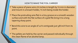 HOW TO MAKE THE FOIL CARRIER
Take a piece of piano wire 1½ inches in length by ½ mm in diameter 
and mount in a broach holde