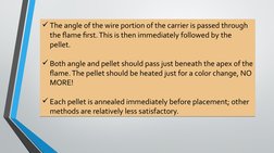 The angle of the wire portion of the carrier is passed through 
the flame first. This is then immediately followed by the 
p