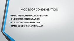 MODES OF CONDENSATION
• HAND INSTRUMENT CONDENSATION
• PNEUMATIC CONDENSATION
• ELECTRONIC CONDENSATION
• HAND CONDENSER AND
