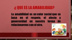 ¿ QUE ES LA AMABILIDAD?
La amabilidad es un valor social que se 
basa en el respeto, el afecto y 
generosidad en nuestra form