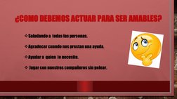¿COMO DEBEMOS ACTUAR PARA SER AMABLES?
Saludando a  todas las personas.
Agradecer cuando nos prestan una ayuda.
Ayudar a