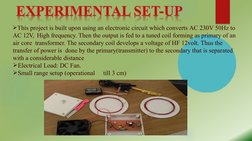 This project is built upon using an electronic circuit which converts AC 230V 50Hz to 
AC 12V,  High frequency. Then the out